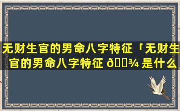 无财生官的男命八字特征「无财生官的男命八字特征 🌾 是什么」